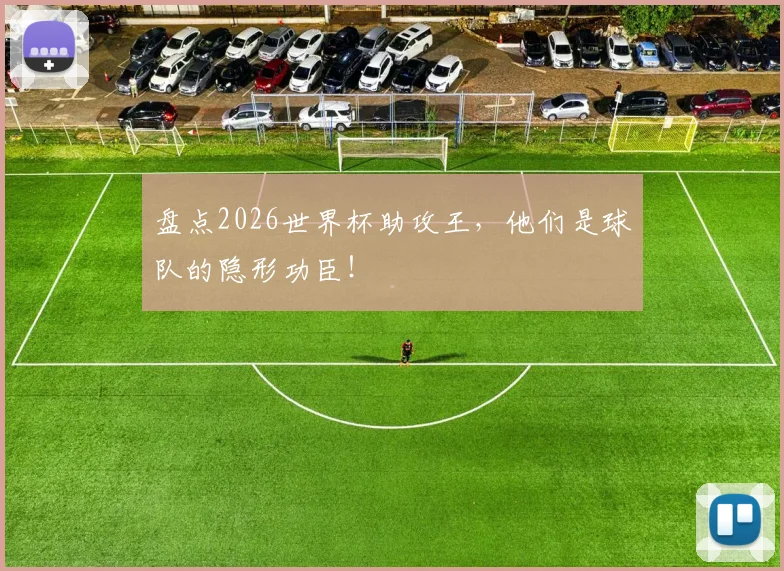 盘点2026世界杯助攻王，他们是球队的隐形功臣！